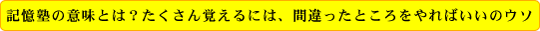 記憶塾の意味とは？たくさん覚えるには、間違ったところをやればいいのウソ