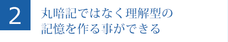 丸暗記ではなく理解型の記憶を作る事ができる