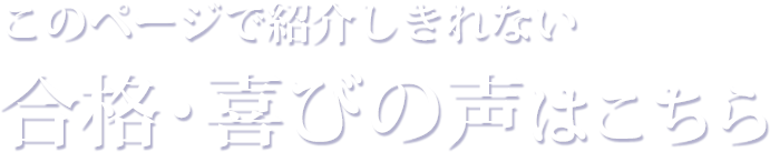 このページで紹介しきれない合格・喜びの声はこちら