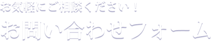 お気軽にご相談ください！お問い合わせフォーム