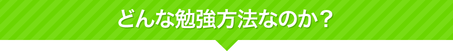 どんな勉強方法なのか？