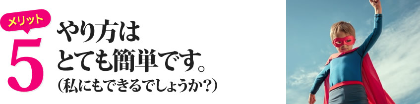 やり方はとても簡単です。（私にもできるでしょうか？）