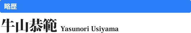 ≪略歴≫牛山　恭範　Yasunori Usiyama