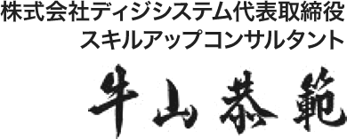 株式会社ディジシステム代表取締役 スキルアップコンサルタント 牛山　恭範