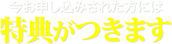 今お申し込みされた方には特典がつきます