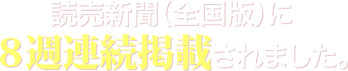 読売新聞（全国版）に８週連続掲載されました。