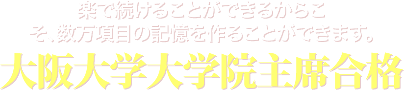 楽で続けることができるからこそ、数万項目の記憶を作ることができます。大阪大学大学院主席合格