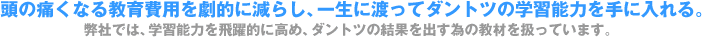 ���̒ɂ��Ȃ鋳���p�����I�Ɍ��炵�A�ꐶ�ɓn���ă_���g�c�̊w�K�\�͂���ɓ����B���Ђł́A�w�K�\�͂����I�ɍ��߁A�_���g�c�̌��ʂ��o���ׂ̋��ނ������Ă��܂��B